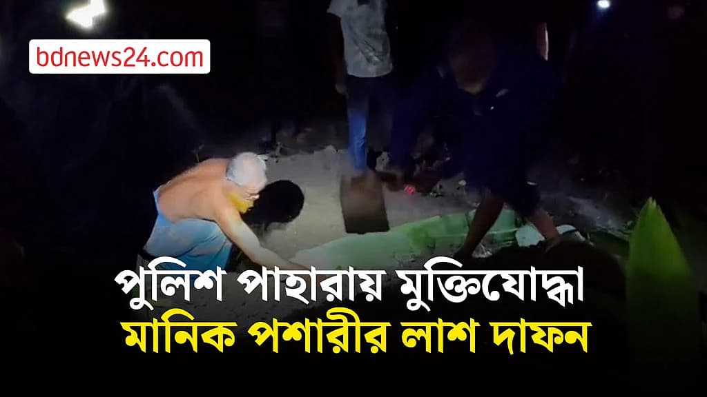পুলিশ পাহারায় মুক্তিযোদ্ধা মানিক পশারীর লাশ দাফন